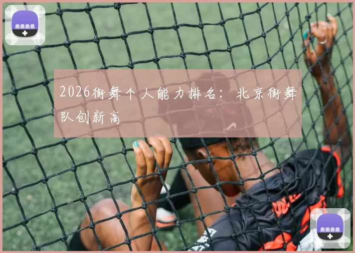 2026街舞个人能力排名：北京街舞队创新高