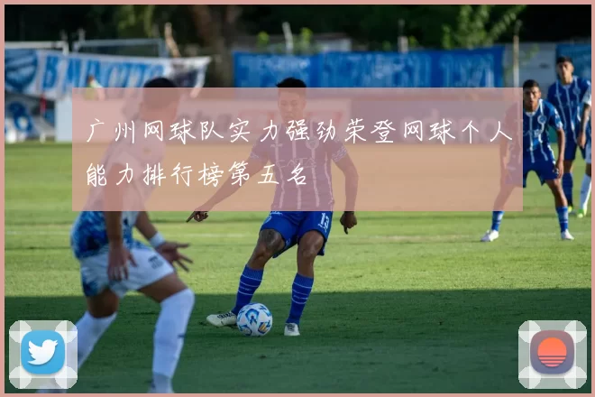 广州网球队实力强劲荣登网球个人能力排行榜第五名