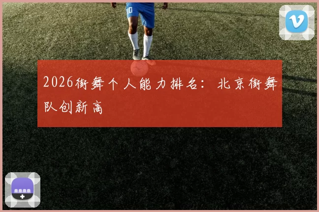 2026街舞个人能力排名：北京街舞队创新高