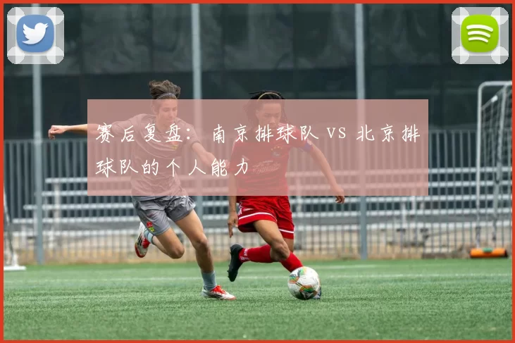 赛后复盘：南京排球队 vs 北京排球队的个人能力