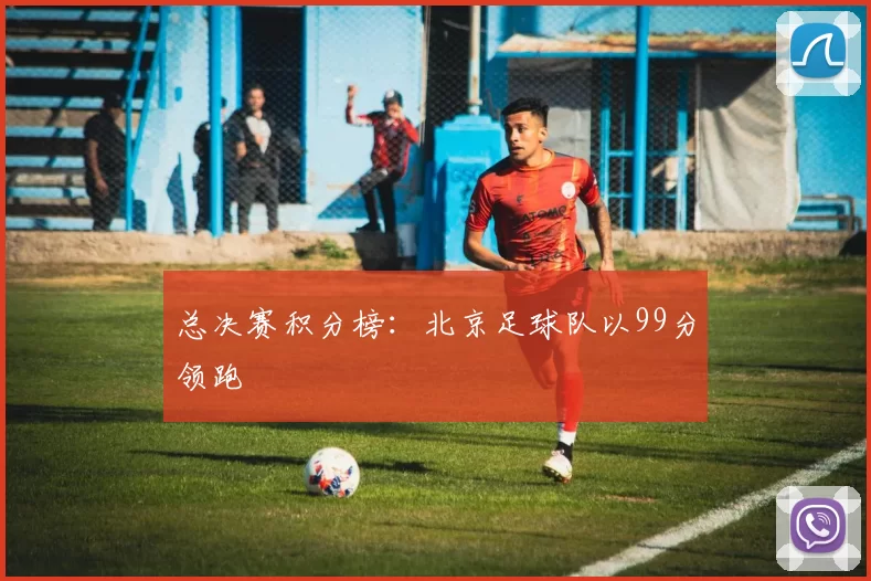 总决赛积分榜：北京足球队以99分领跑