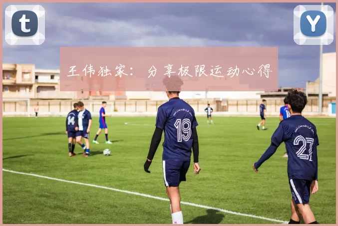 王伟独家：分享极限运动心得