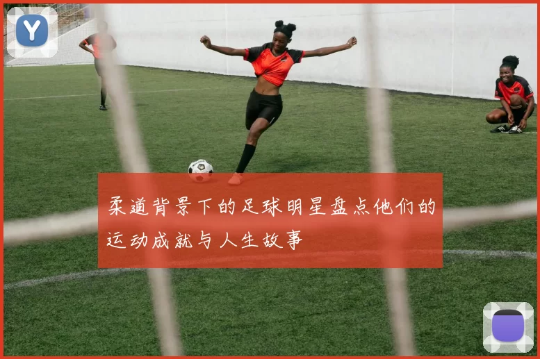 柔道背景下的足球明星盘点他们的运动成就与人生故事